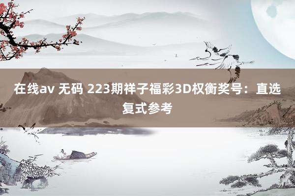 在线av 无码 223期祥子福彩3D权衡奖号：直选复式参考